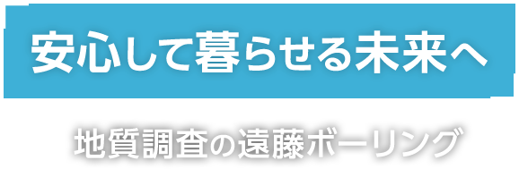 安心して暮らせる未来へ 地質調査の遠藤ボーリング